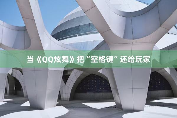 当《QQ炫舞》把“空格键”还给玩家